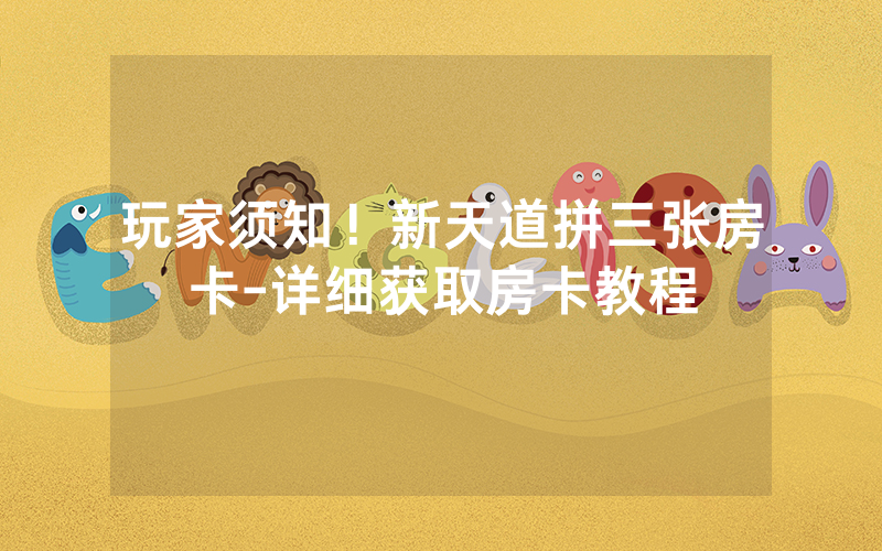 玩家须知！新天道拼三张房卡-详细获取房卡教程