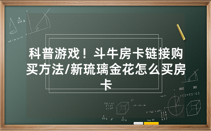 科普游戏！斗牛房卡链接购买方法/新琉璃金花怎么买房卡