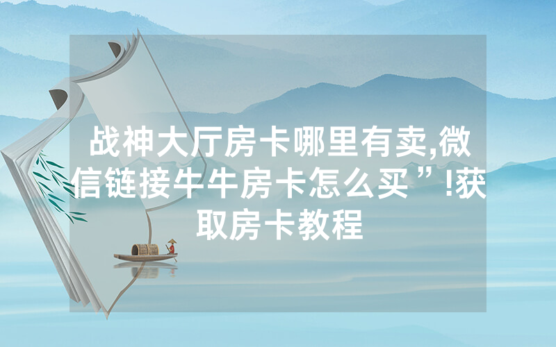 战神大厅房卡哪里有卖,微信链接牛牛房卡怎么买”!获取房卡教程