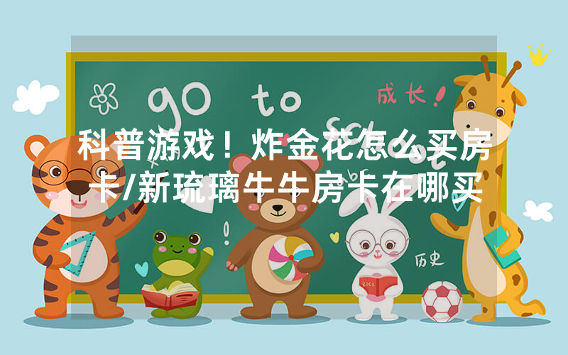 科普游戏！炸金花怎么买房卡/新琉璃牛牛房卡在哪买