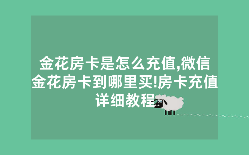 金花房卡是怎么充值,微信金花房卡到哪里买!房卡充值详细教程