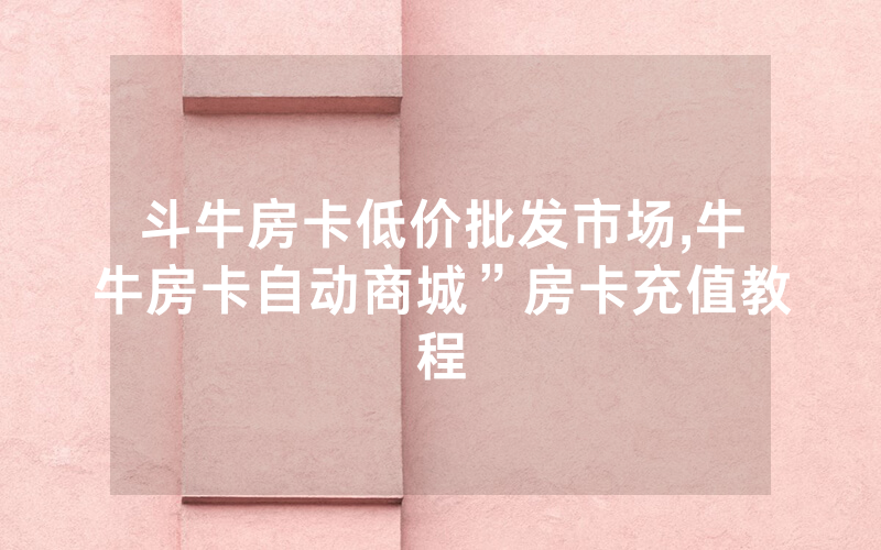 斗牛房卡低价批发市场,牛牛房卡自动商城”房卡充值教程