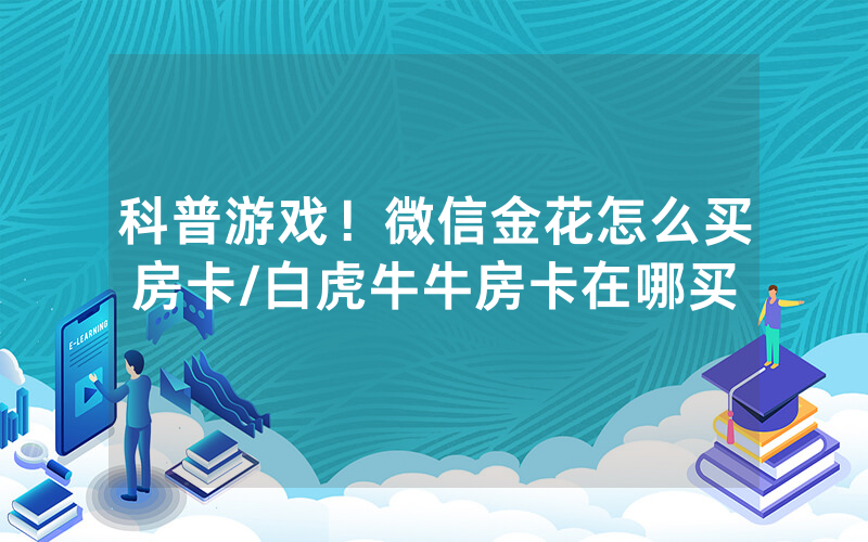 科普游戏！微信金花怎么买房卡/白虎牛牛房卡在哪买