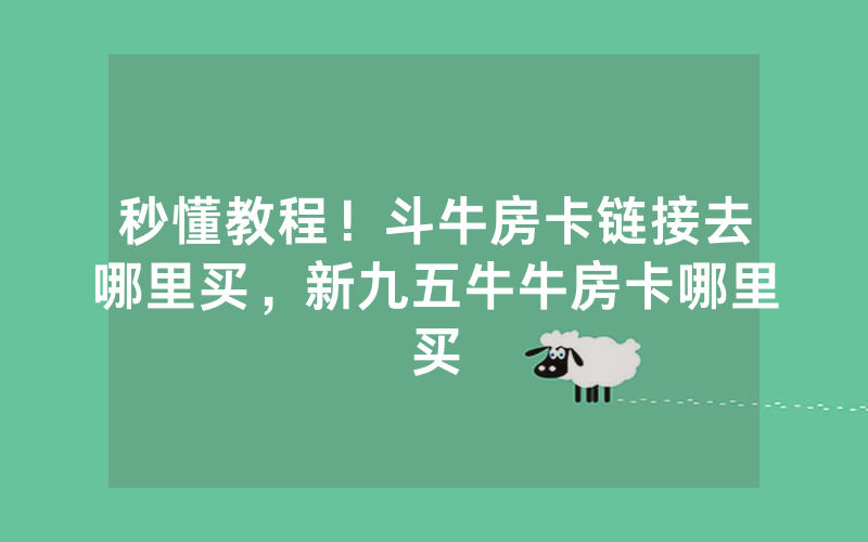 秒懂教程！斗牛房卡链接去哪里买，新九五牛牛房卡哪里买