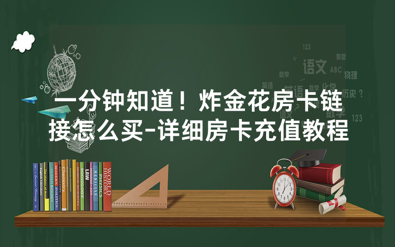 一分钟知道！炸金花房卡链接怎么买-详细房卡充值教程