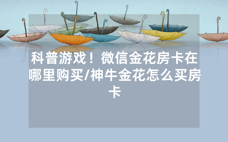 科普游戏！微信金花房卡在哪里购买/神牛金花怎么买房卡