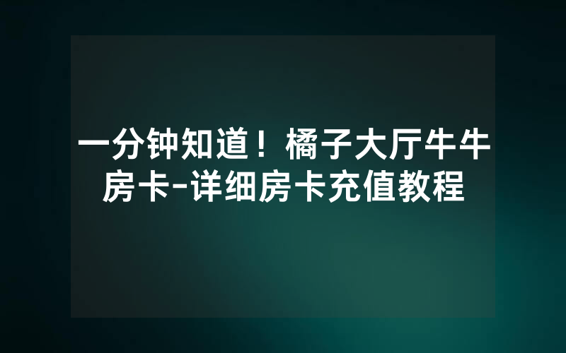 一分钟知道！橘子大厅牛牛房卡-详细房卡充值教程