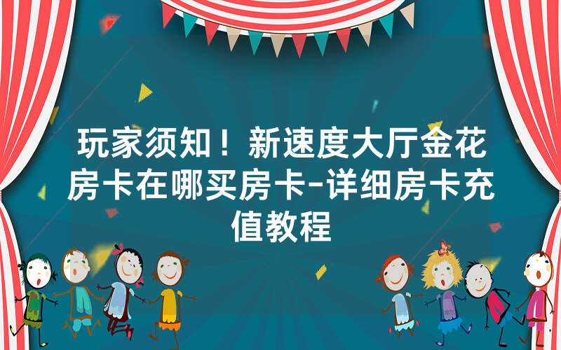 玩家须知！新速度大厅金花房卡在哪买房卡-详细房卡充值教程