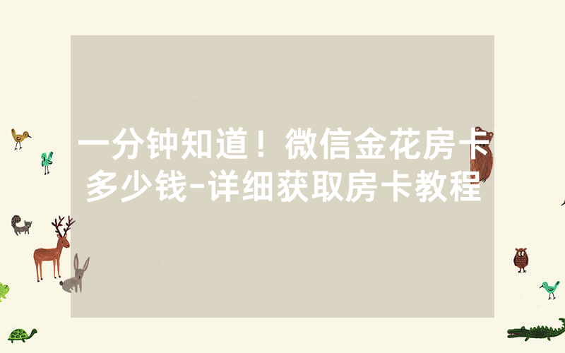 一分钟知道！微信金花房卡多少钱-详细获取房卡教程