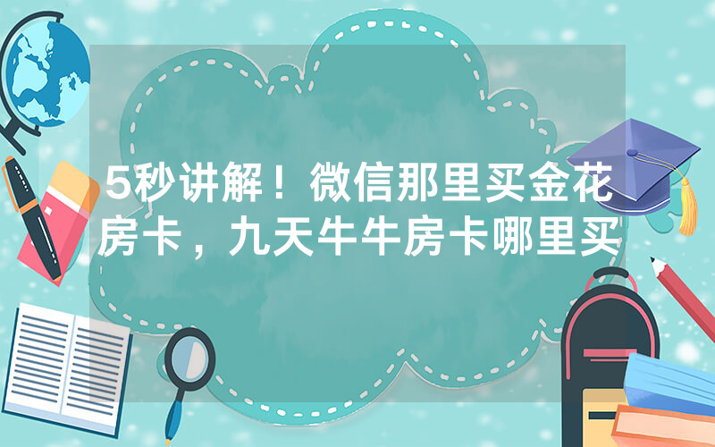 5秒讲解！微信那里买金花房卡，九天牛牛房卡哪里买