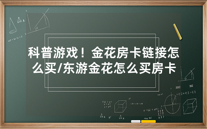 科普游戏！金花房卡链接怎么买/东游金花怎么买房卡