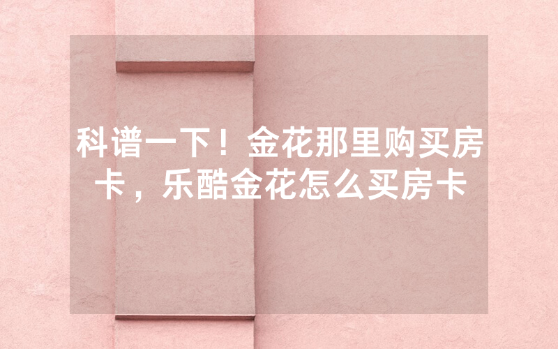 科谱一下！金花那里购买房卡，乐酷金花怎么买房卡