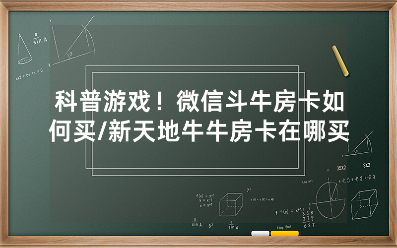 科普游戏！微信斗牛房卡如何买/新天地牛牛房卡在哪买