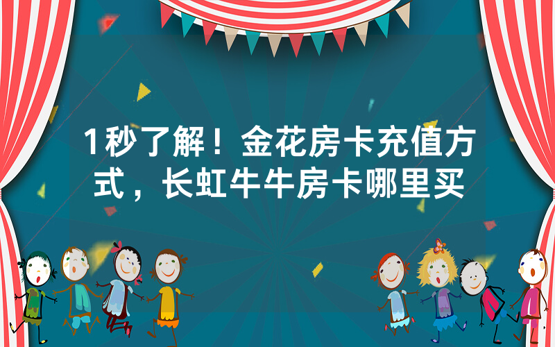 1秒了解！金花房卡充值方式，长虹牛牛房卡哪里买