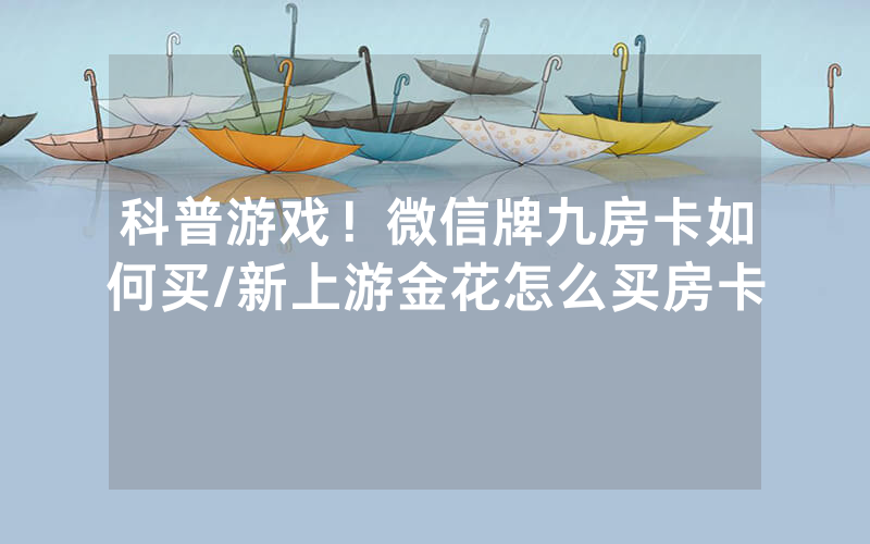 科普游戏！微信牌九房卡如何买/新上游金花怎么买房卡
