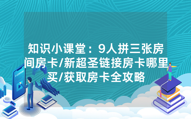 知识小课堂：9人拼三张房间房卡/新超圣链接房卡哪里买/获取房卡全攻略