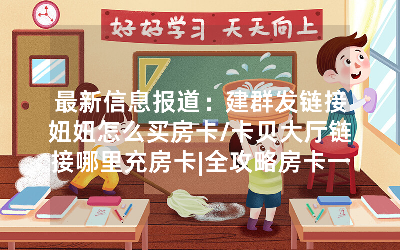 最新信息报道：建群发链接妞妞怎么买房卡/卡贝大厅链接哪里充房卡|全攻略房卡一手货源