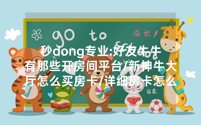 秒dong专业:好友牛牛有那些开房间平台/新神牛大厅怎么买房卡/详细房卡怎么买教程