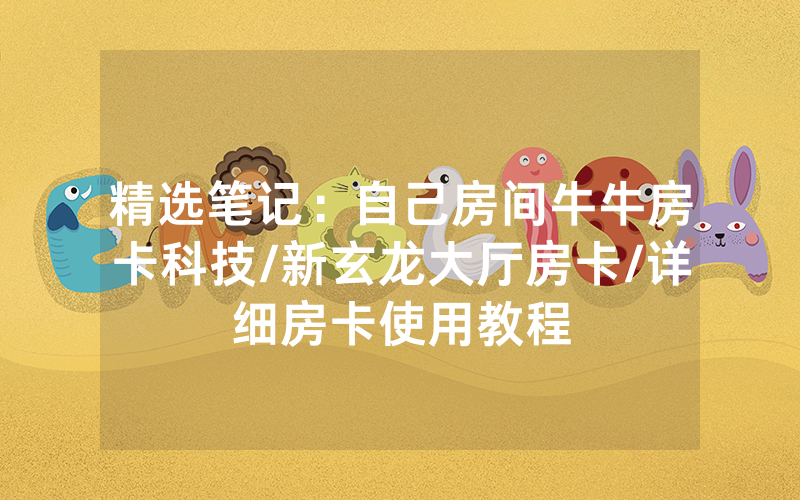 精选笔记：自己房间牛牛房卡科技/新玄龙大厅房卡/详细房卡使用教程