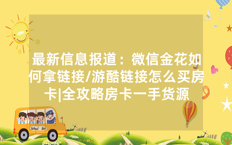 最新信息报道：微信金花如何拿链接/游酷链接怎么买房卡|全攻略房卡一手货源