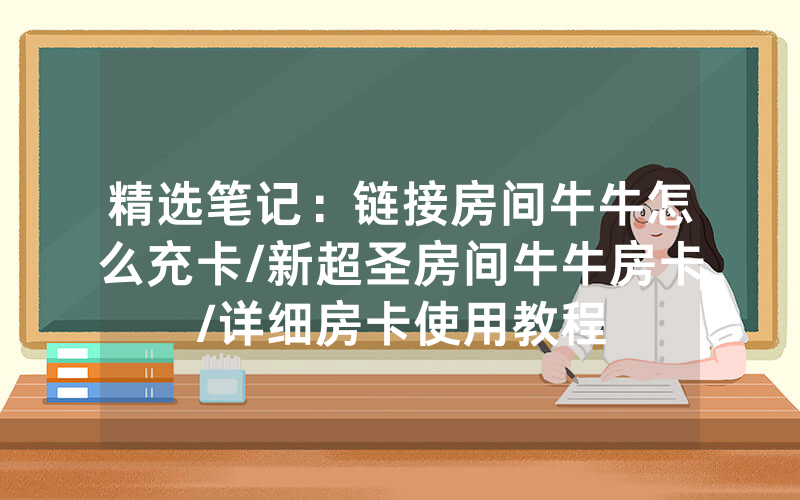 精选笔记：链接房间牛牛怎么充卡/新超圣房间牛牛房卡/详细房卡使用教程