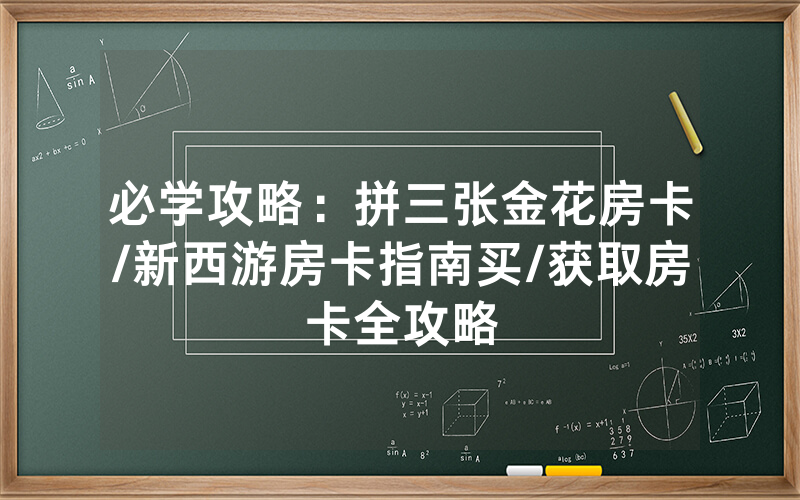必学攻略：拼三张金花房卡/新西游房卡指南买/获取房卡全攻略