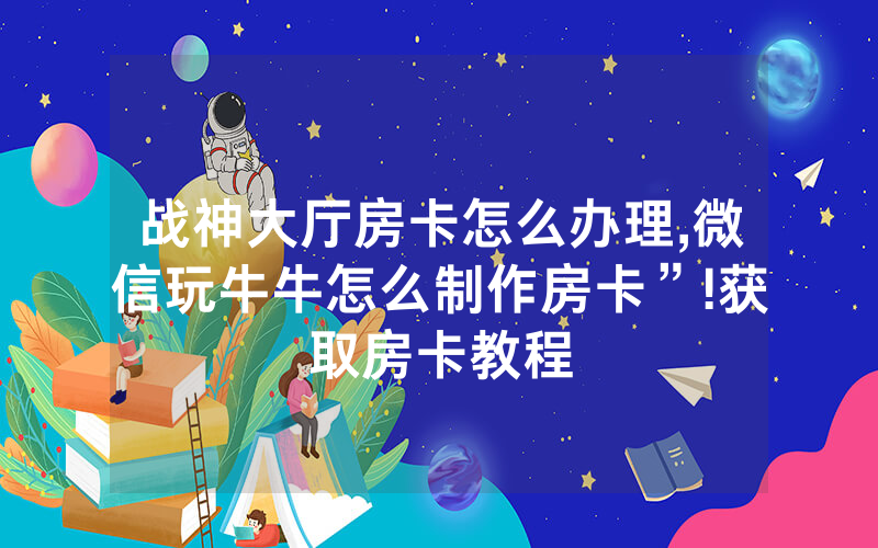 战神大厅房卡怎么办理,微信玩牛牛怎么制作房卡”!获取房卡教程