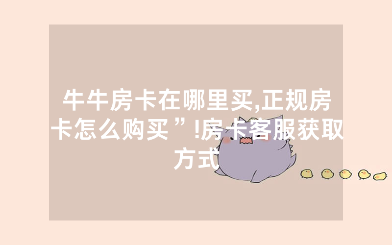 牛牛房卡在哪里买,正规房卡怎么购买”!房卡客服获取方式