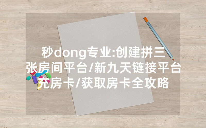 秒dong专业:创建拼三张房间平台/新九天链接平台充房卡/获取房卡全攻略
