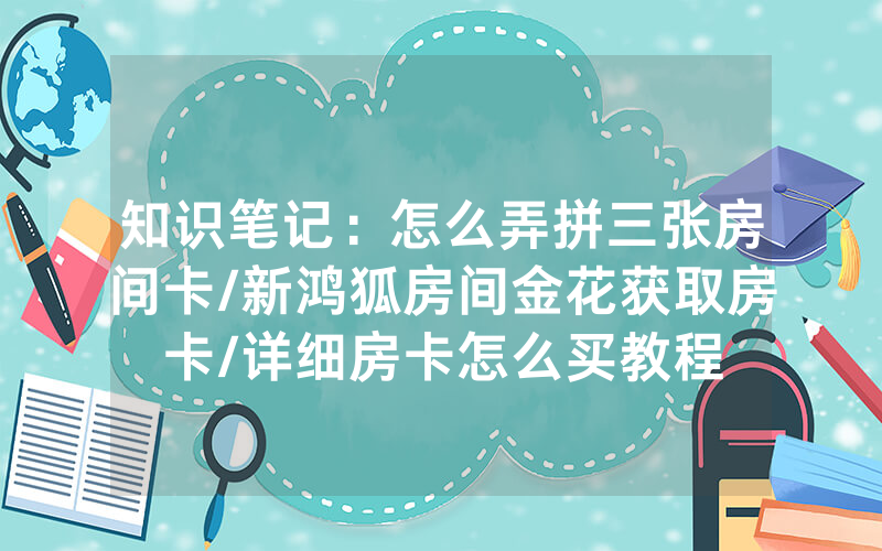 知识笔记：怎么弄拼三张房间卡/新鸿狐房间金花获取房卡/详细房卡怎么买教程