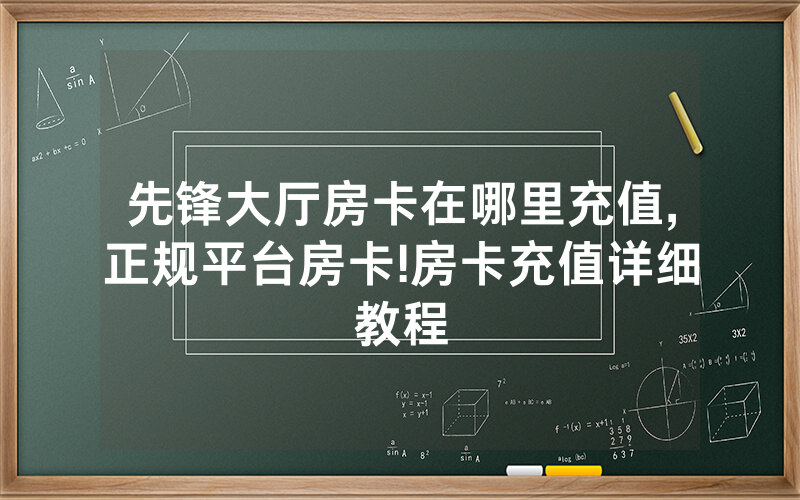 先锋大厅房卡在哪里充值,正规平台房卡!房卡充值详细教程