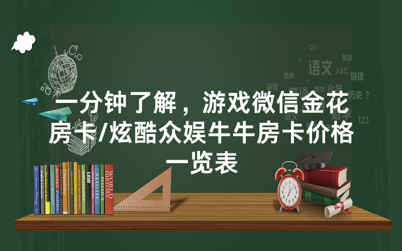 一分钟了解，游戏微信金花房卡/炫酷众娱牛牛房卡价格一览表