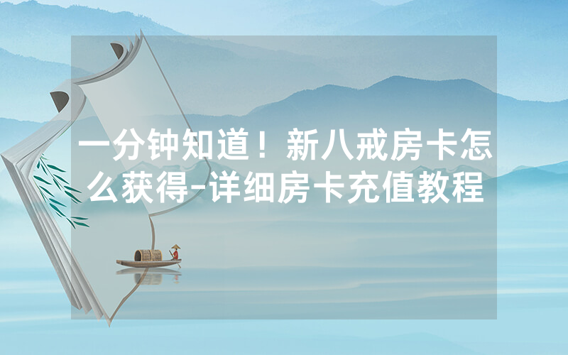一分钟知道！新八戒房卡怎么获得-详细房卡充值教程