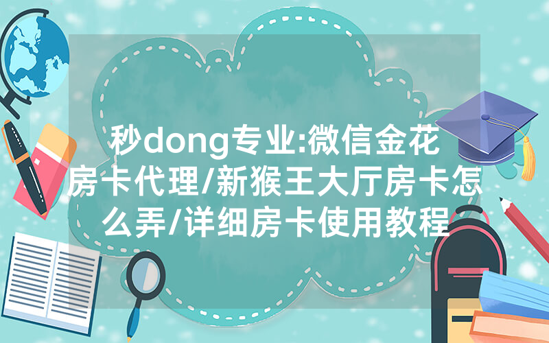 秒dong专业:微信金花房卡代理/新猴王大厅房卡怎么弄/详细房卡使用教程