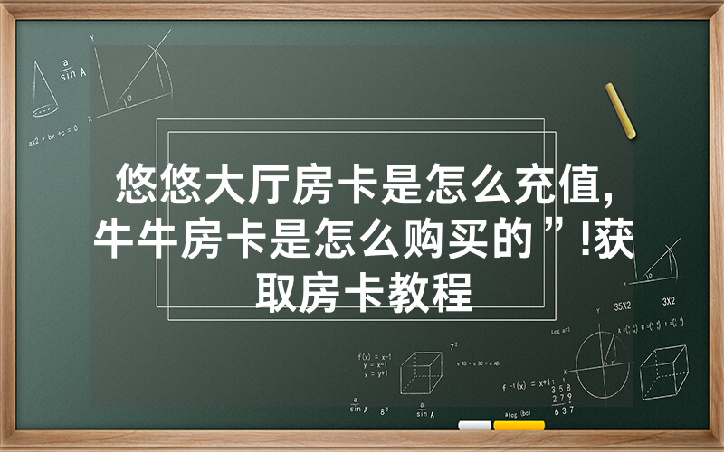 悠悠大厅房卡是怎么充值,牛牛房卡是怎么购买的”!获取房卡教程