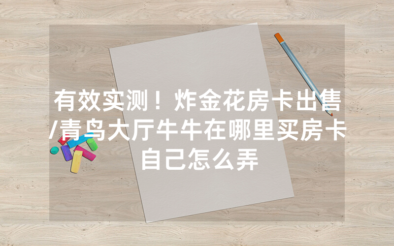 有效实测!炸金花房卡出售/青鸟大厅牛牛在哪里买房卡自己怎么弄