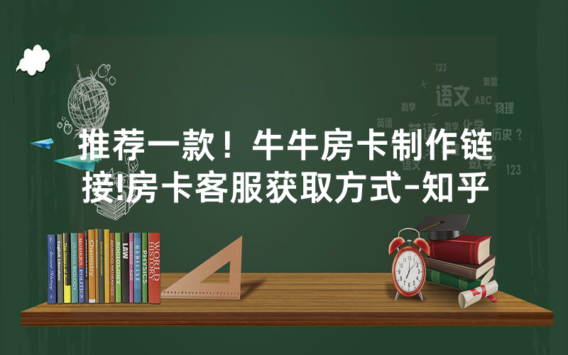 推荐一款!牛牛房卡制作链接!房卡客服获取方式-知乎