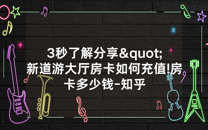 3秒了解分享"新道游大厅房卡如何充值!房卡多少钱-知乎