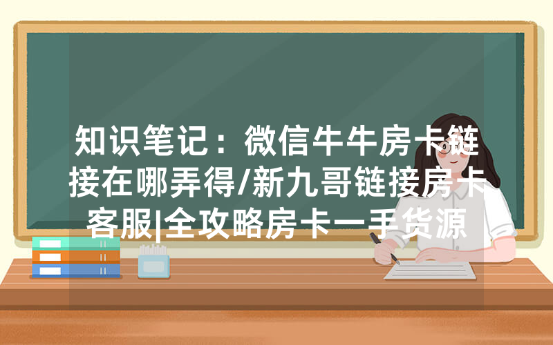 知识笔记：微信牛牛房卡链接在哪弄得/新九哥链接房卡客服|全攻略房卡一手货源