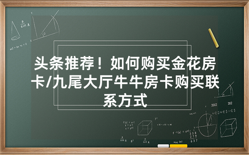 头条推荐！如何购买金花房卡/九尾大厅牛牛房卡购买联系方式