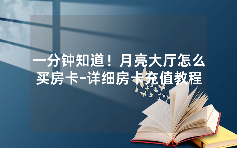 一分钟知道！月亮大厅怎么买房卡-详细房卡充值教程