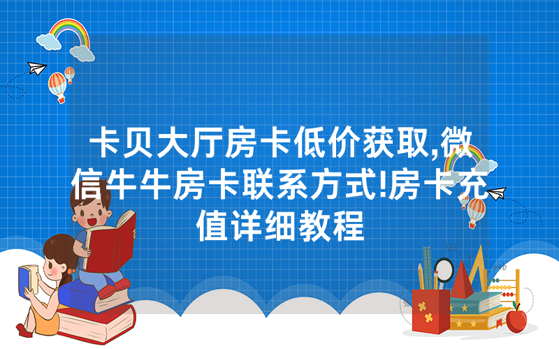 卡贝大厅房卡低价获取,微信牛牛房卡联系方式!房卡充值详细教程
