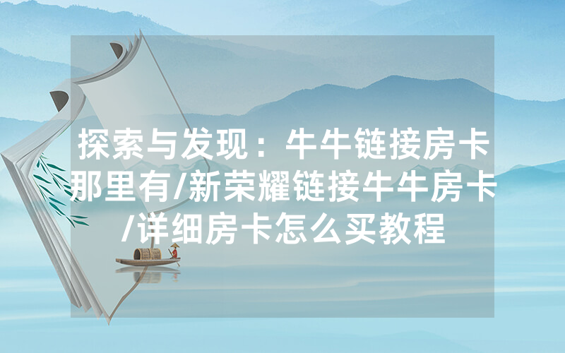 探索与发现：牛牛链接房卡那里有/新荣耀链接牛牛房卡/详细房卡怎么买教程