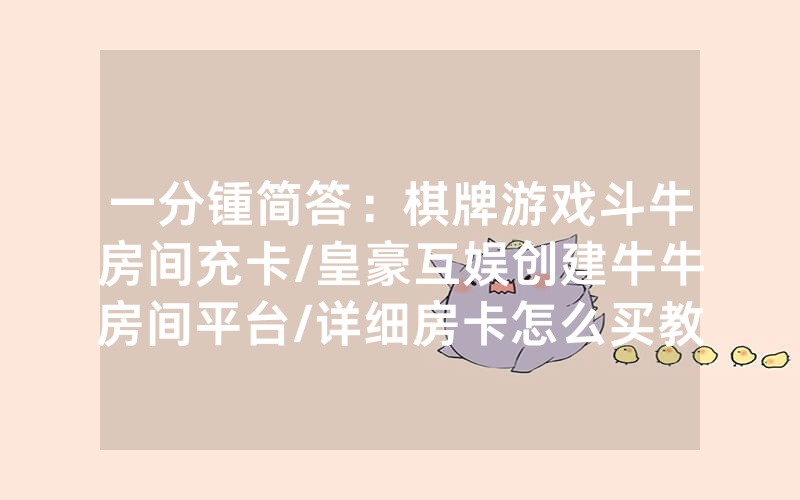 一分锺简答：棋牌游戏斗牛房间充卡/皇豪互娱创建牛牛房间平台/详细房卡怎么买教程