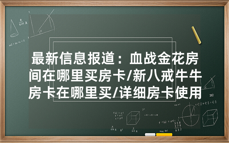 最新信息报道：血战金花房间在哪里买房卡/新八戒牛牛房卡在哪里买/详细房卡使用教程