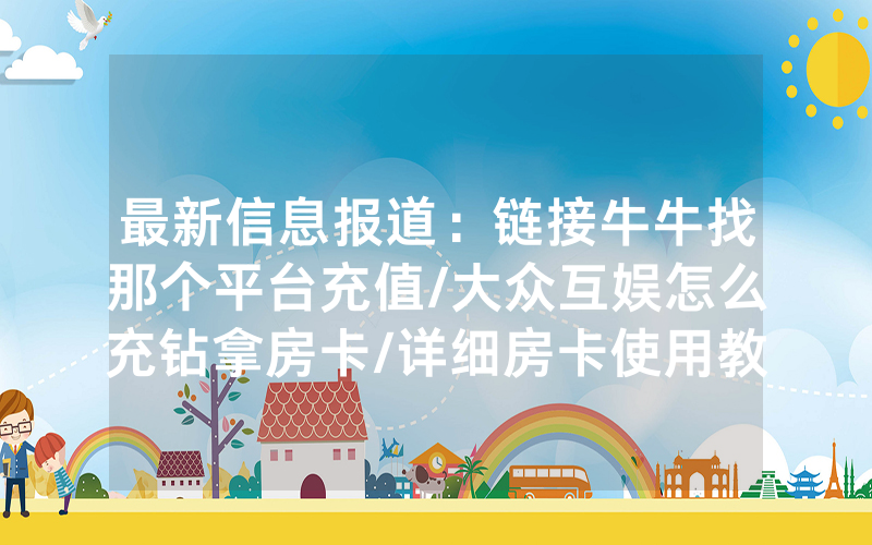 最新信息报道：链接牛牛找那个平台充值/大众互娱怎么充钻拿房卡/详细房卡使用教程