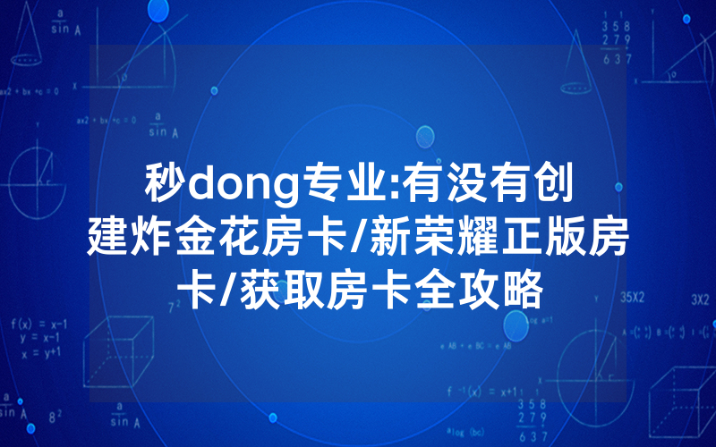 秒dong专业:有没有创建炸金花房卡/新荣耀正版房卡/获取房卡全攻略
