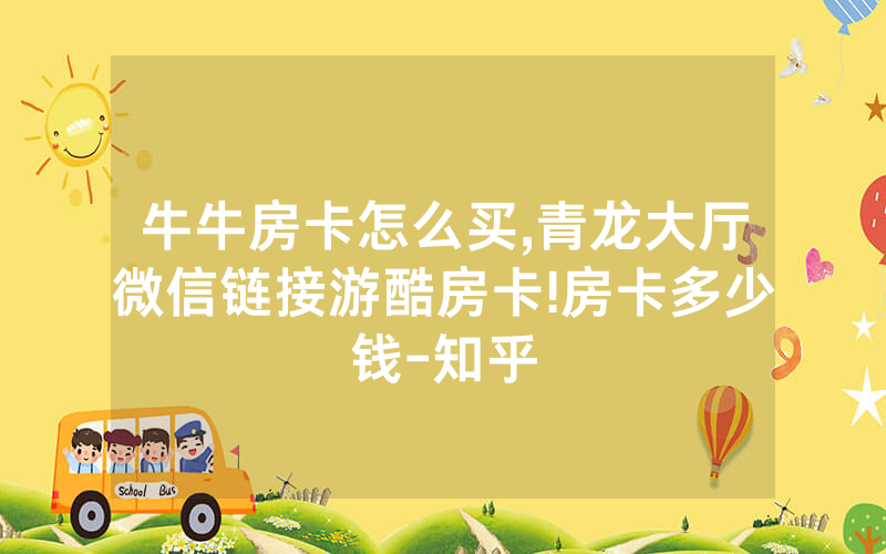 牛牛房卡怎么买,青龙大厅微信链接游酷房卡!房卡多少钱-知乎