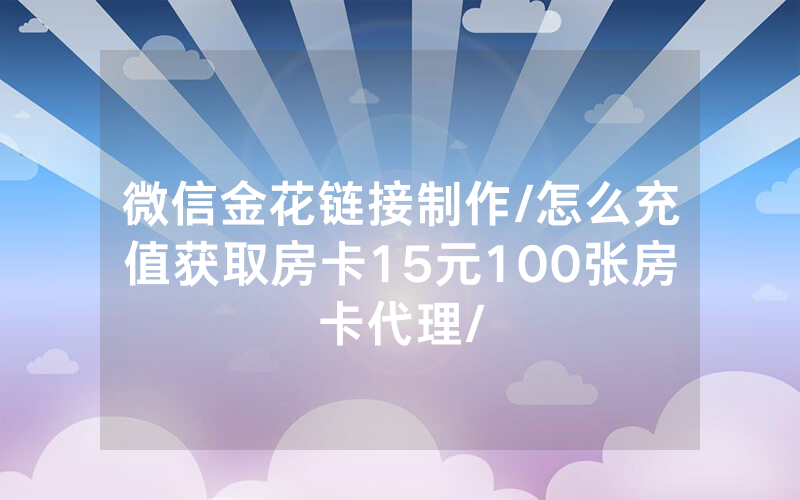 微信金花链接制作/怎么充值获取房卡15元100张房卡代理/