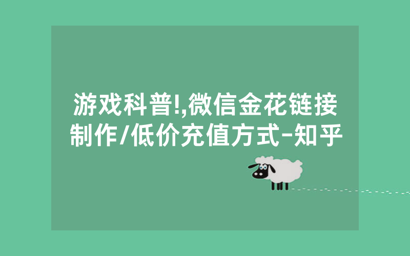 游戏科普!,微信金花链接制作/低价充值方式-知乎